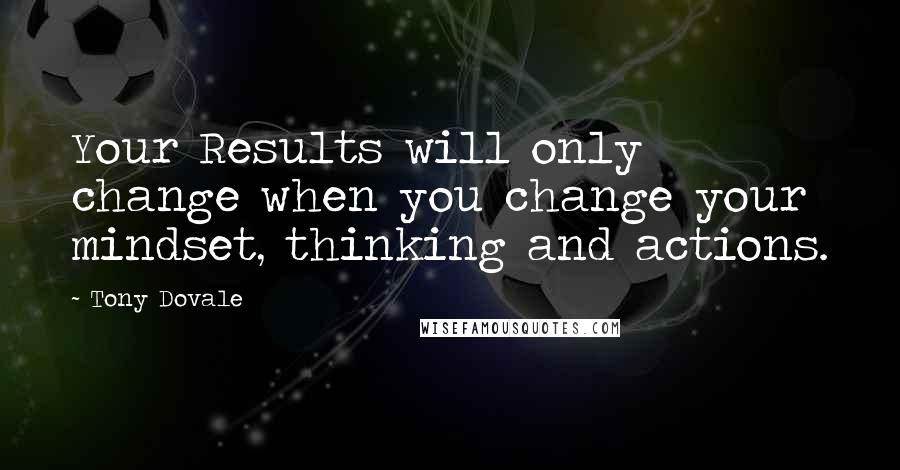 Tony Dovale Quotes: Your Results will only change when you change your mindset, thinking and actions.