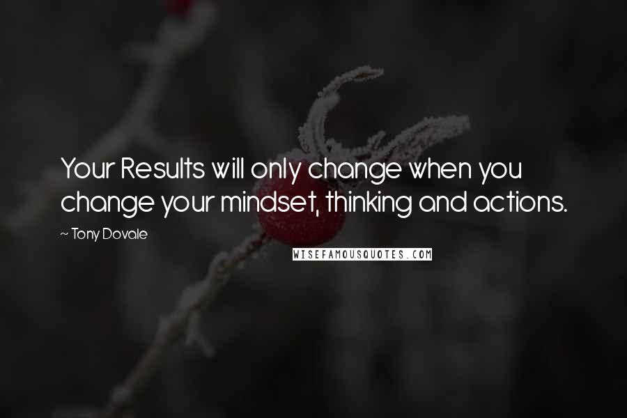 Tony Dovale Quotes: Your Results will only change when you change your mindset, thinking and actions.