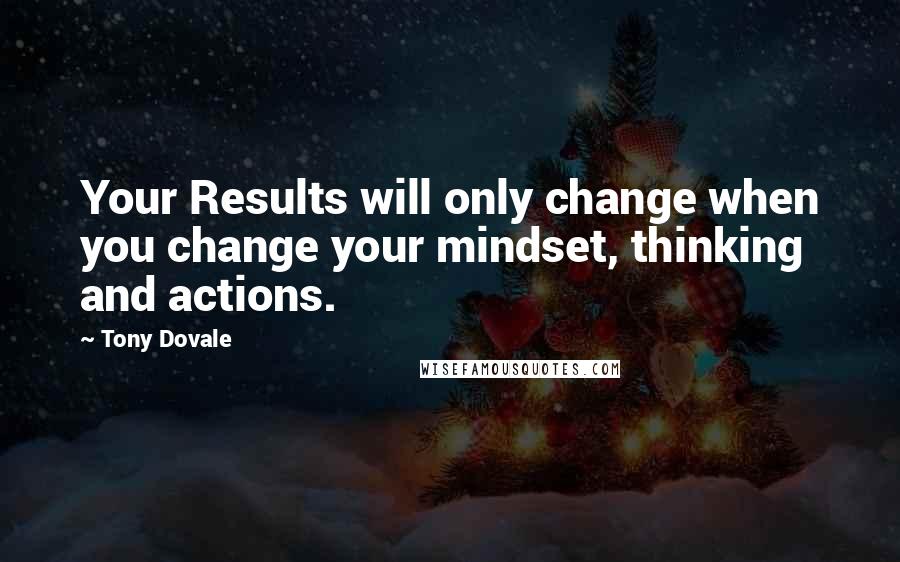 Tony Dovale Quotes: Your Results will only change when you change your mindset, thinking and actions.