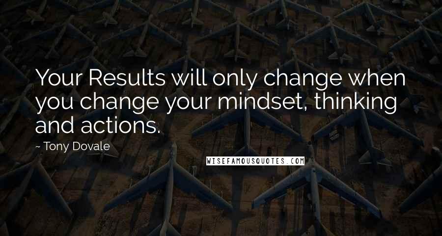 Tony Dovale Quotes: Your Results will only change when you change your mindset, thinking and actions.