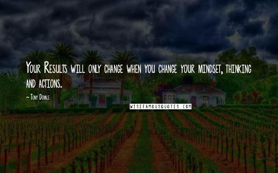 Tony Dovale Quotes: Your Results will only change when you change your mindset, thinking and actions.