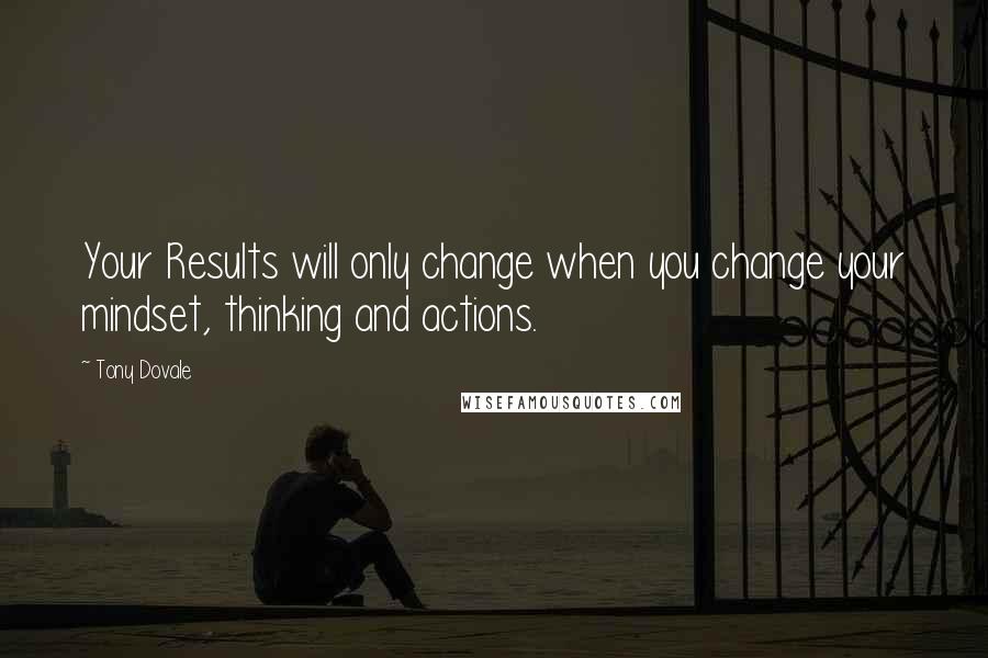 Tony Dovale Quotes: Your Results will only change when you change your mindset, thinking and actions.