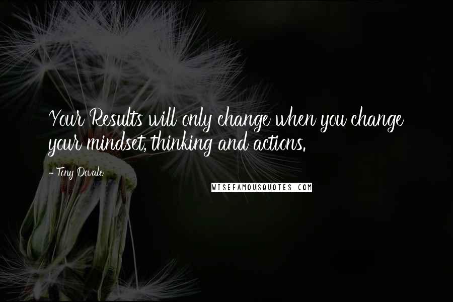 Tony Dovale Quotes: Your Results will only change when you change your mindset, thinking and actions.