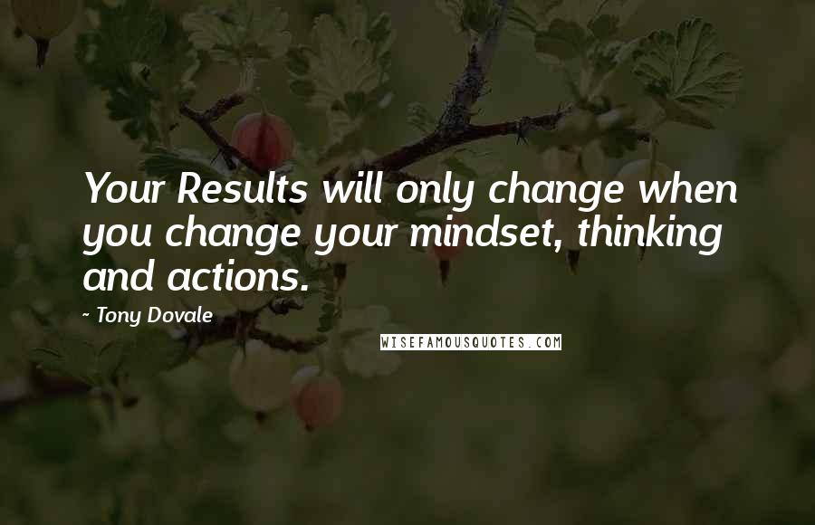 Tony Dovale Quotes: Your Results will only change when you change your mindset, thinking and actions.
