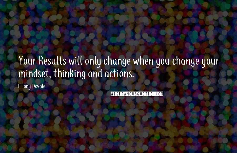 Tony Dovale Quotes: Your Results will only change when you change your mindset, thinking and actions.