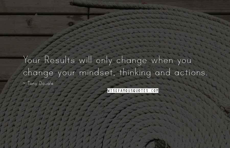 Tony Dovale Quotes: Your Results will only change when you change your mindset, thinking and actions.