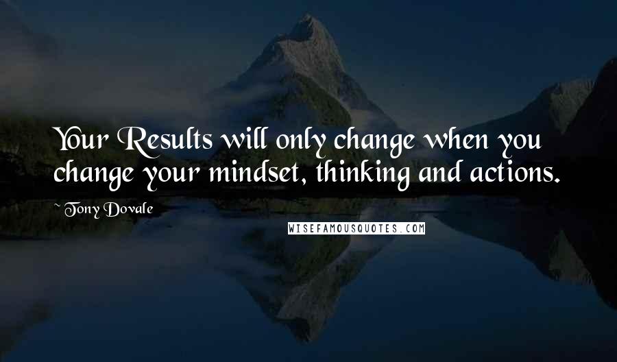 Tony Dovale Quotes: Your Results will only change when you change your mindset, thinking and actions.