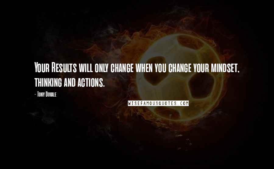 Tony Dovale Quotes: Your Results will only change when you change your mindset, thinking and actions.