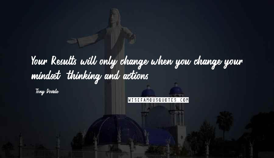 Tony Dovale Quotes: Your Results will only change when you change your mindset, thinking and actions.