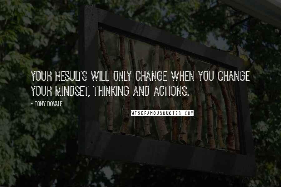 Tony Dovale Quotes: Your Results will only change when you change your mindset, thinking and actions.