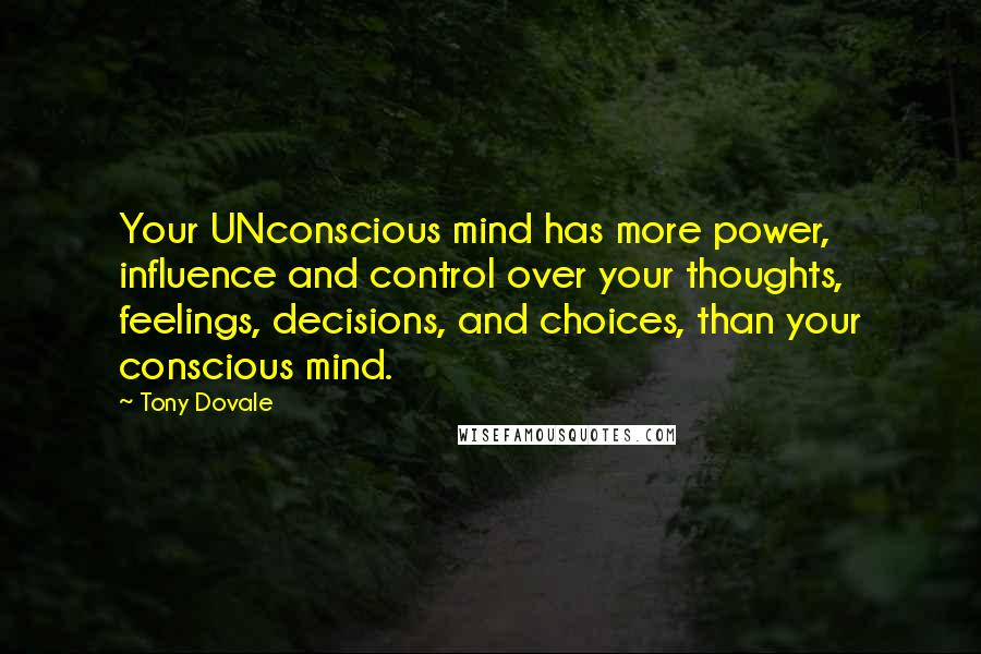 Tony Dovale Quotes: Your UNconscious mind has more power, influence and control over your thoughts, feelings, decisions, and choices, than your conscious mind.