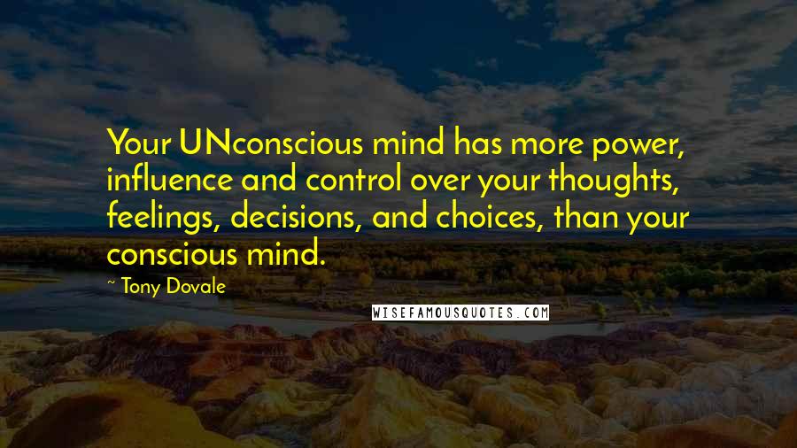 Tony Dovale Quotes: Your UNconscious mind has more power, influence and control over your thoughts, feelings, decisions, and choices, than your conscious mind.