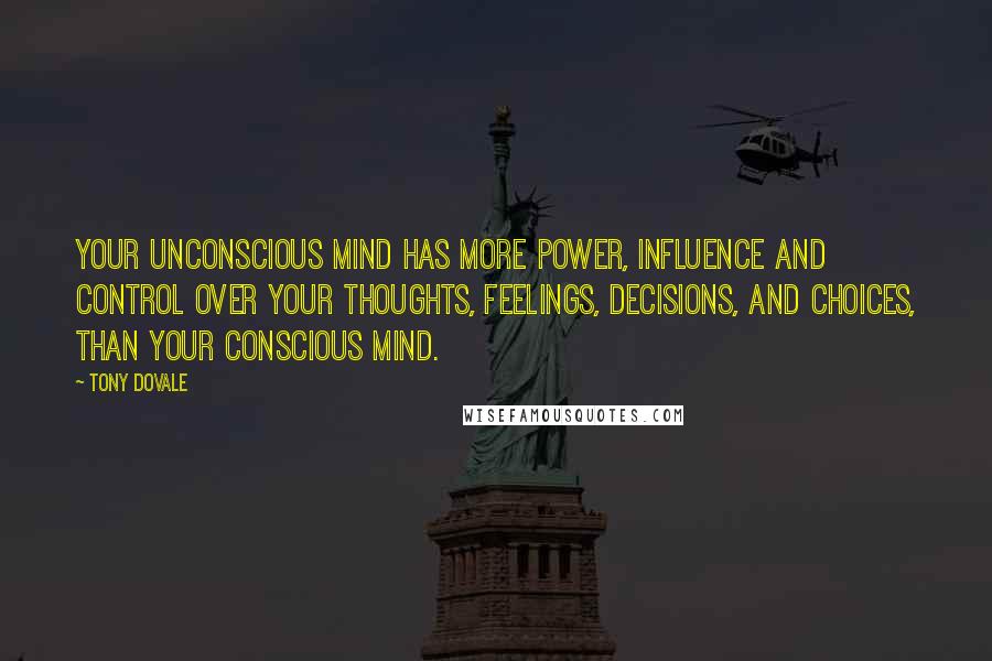 Tony Dovale Quotes: Your UNconscious mind has more power, influence and control over your thoughts, feelings, decisions, and choices, than your conscious mind.