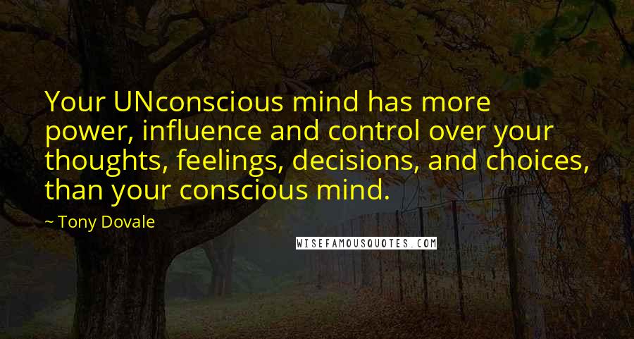 Tony Dovale Quotes: Your UNconscious mind has more power, influence and control over your thoughts, feelings, decisions, and choices, than your conscious mind.