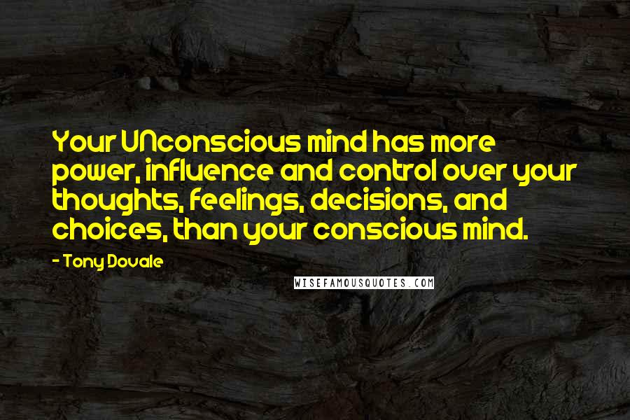 Tony Dovale Quotes: Your UNconscious mind has more power, influence and control over your thoughts, feelings, decisions, and choices, than your conscious mind.