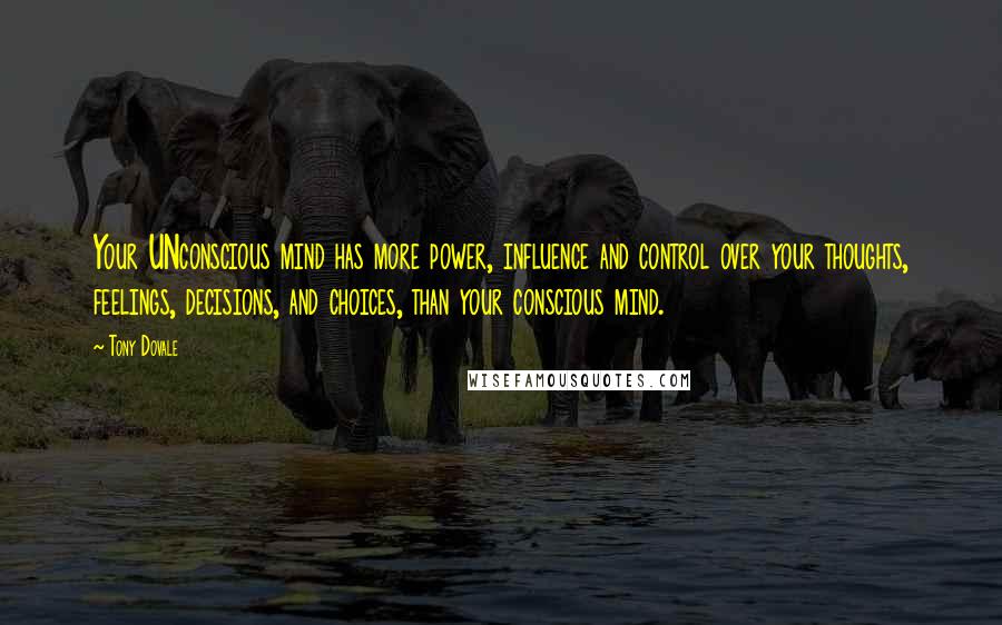 Tony Dovale Quotes: Your UNconscious mind has more power, influence and control over your thoughts, feelings, decisions, and choices, than your conscious mind.