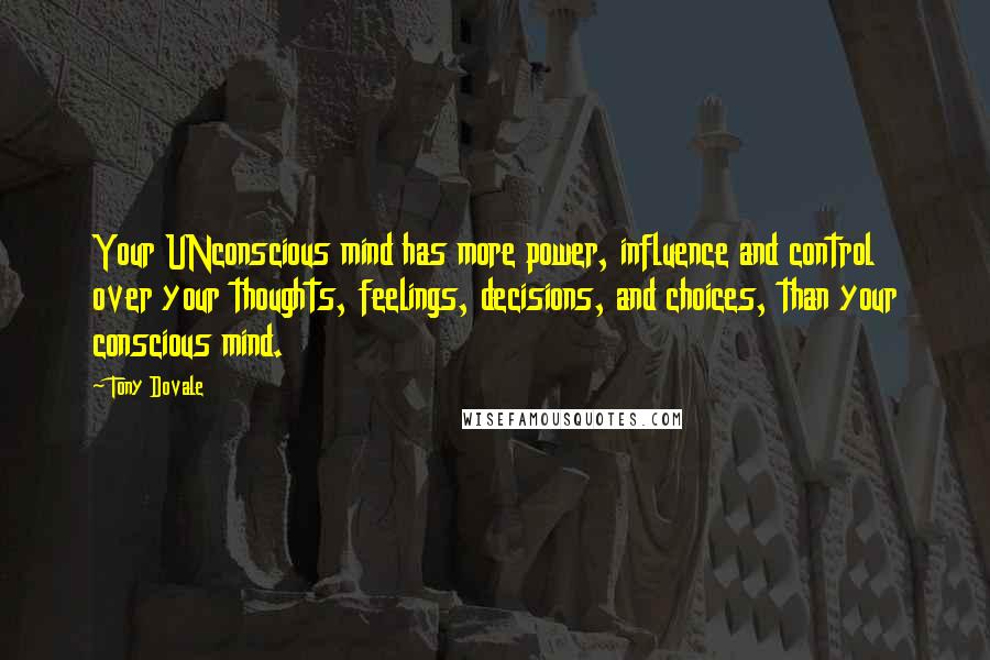 Tony Dovale Quotes: Your UNconscious mind has more power, influence and control over your thoughts, feelings, decisions, and choices, than your conscious mind.