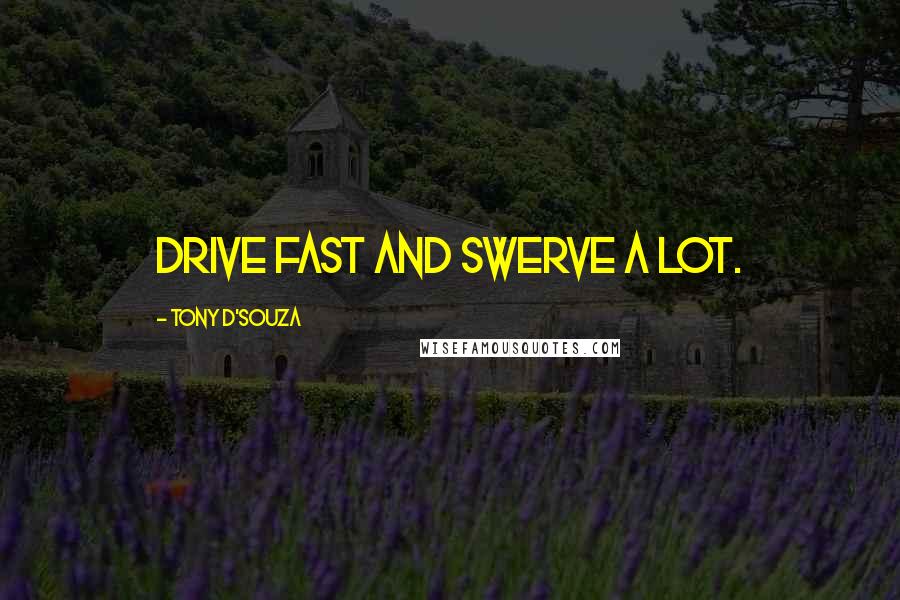 Tony D'Souza Quotes: Drive fast and swerve a lot.