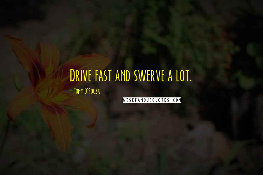 Tony D'Souza Quotes: Drive fast and swerve a lot.