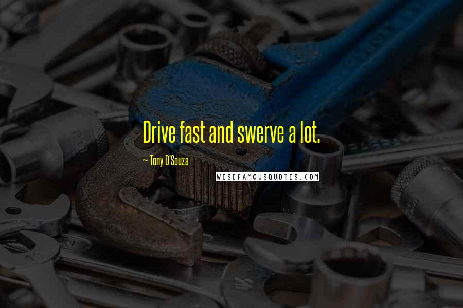 Tony D'Souza Quotes: Drive fast and swerve a lot.