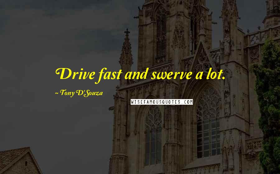 Tony D'Souza Quotes: Drive fast and swerve a lot.