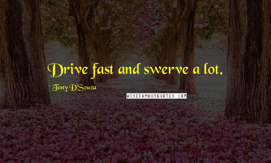 Tony D'Souza Quotes: Drive fast and swerve a lot.
