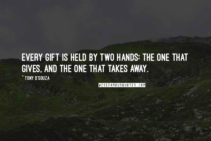 Tony D'Souza Quotes: Every gift is held by two hands: the one that gives, and the one that takes away.