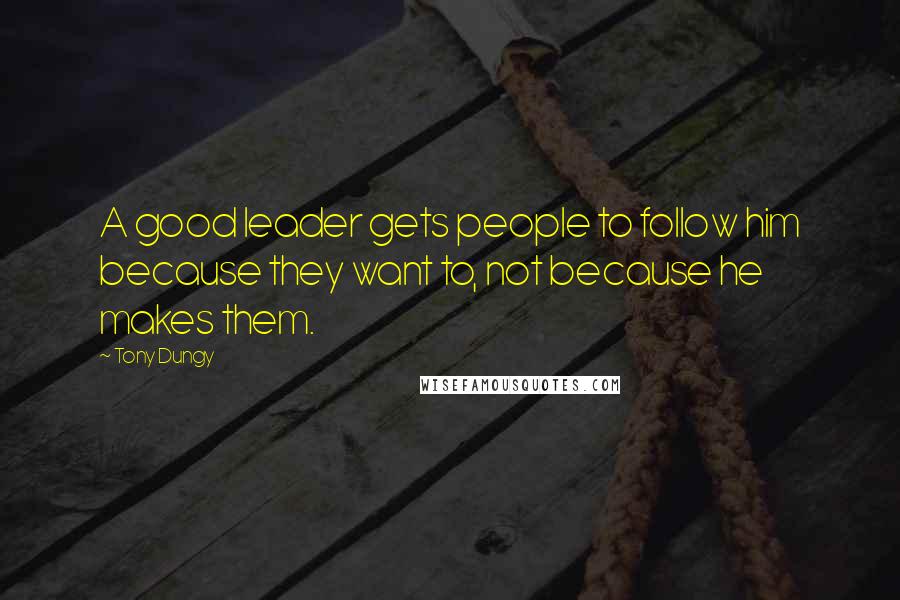 Tony Dungy Quotes: A good leader gets people to follow him because they want to, not because he makes them.