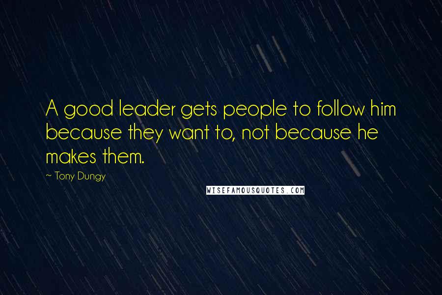 Tony Dungy Quotes: A good leader gets people to follow him because they want to, not because he makes them.