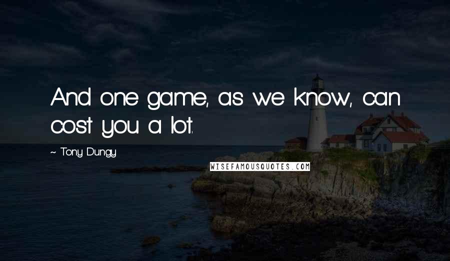 Tony Dungy Quotes: And one game, as we know, can cost you a lot.