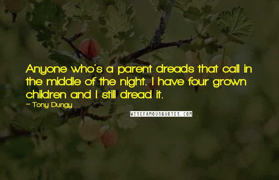 Tony Dungy Quotes: Anyone who's a parent dreads that call in the middle of the night. I have four grown children and I still dread it.