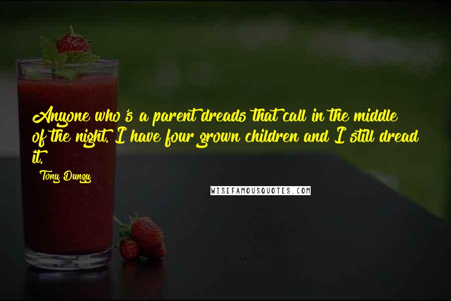 Tony Dungy Quotes: Anyone who's a parent dreads that call in the middle of the night. I have four grown children and I still dread it.