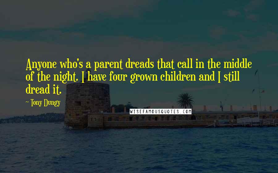 Tony Dungy Quotes: Anyone who's a parent dreads that call in the middle of the night. I have four grown children and I still dread it.