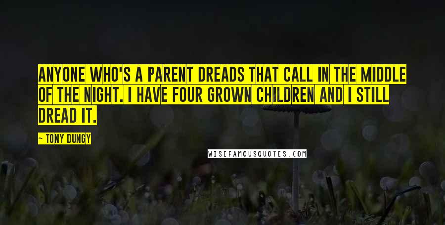 Tony Dungy Quotes: Anyone who's a parent dreads that call in the middle of the night. I have four grown children and I still dread it.