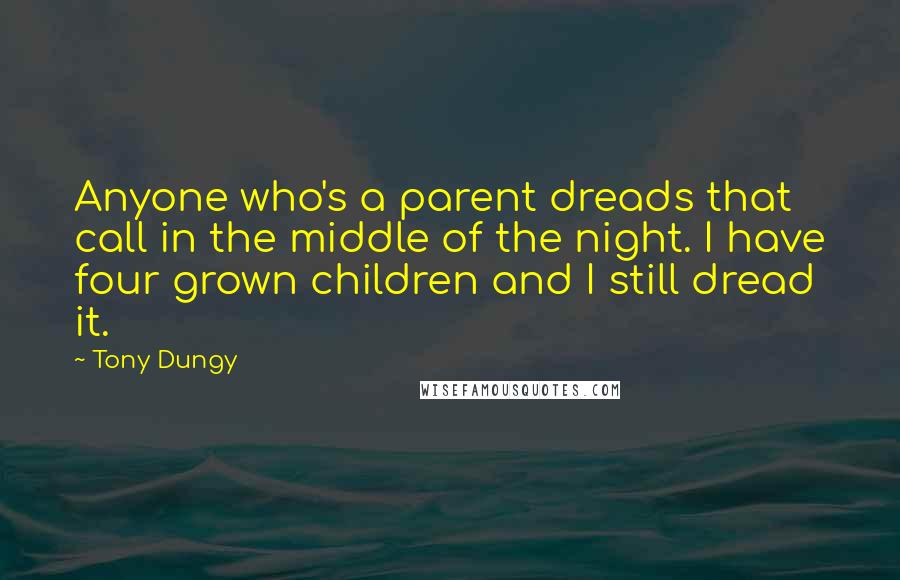 Tony Dungy Quotes: Anyone who's a parent dreads that call in the middle of the night. I have four grown children and I still dread it.