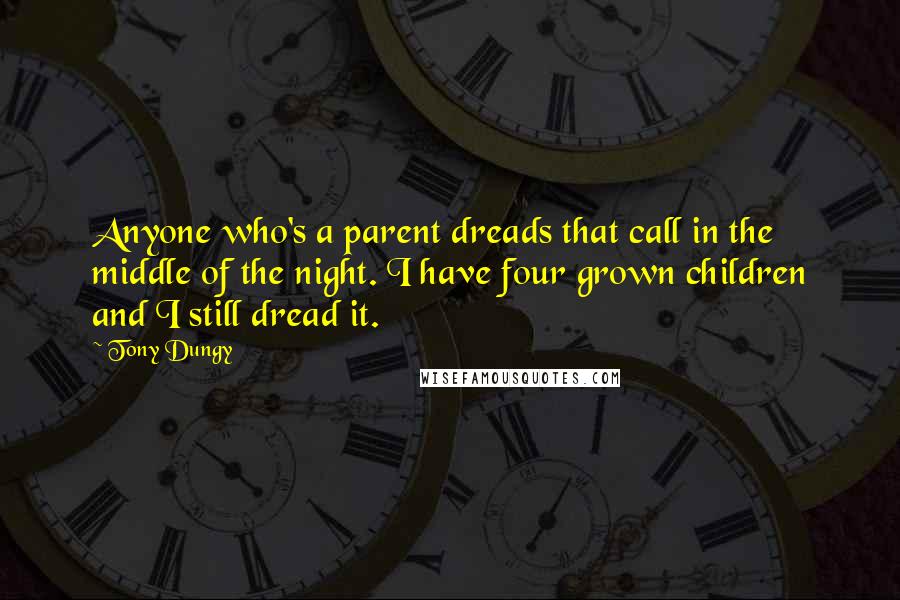 Tony Dungy Quotes: Anyone who's a parent dreads that call in the middle of the night. I have four grown children and I still dread it.