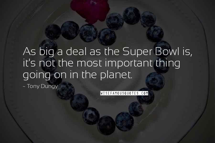 Tony Dungy Quotes: As big a deal as the Super Bowl is, it's not the most important thing going on in the planet.