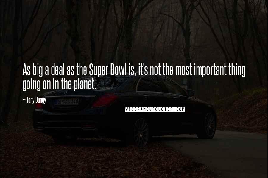 Tony Dungy Quotes: As big a deal as the Super Bowl is, it's not the most important thing going on in the planet.