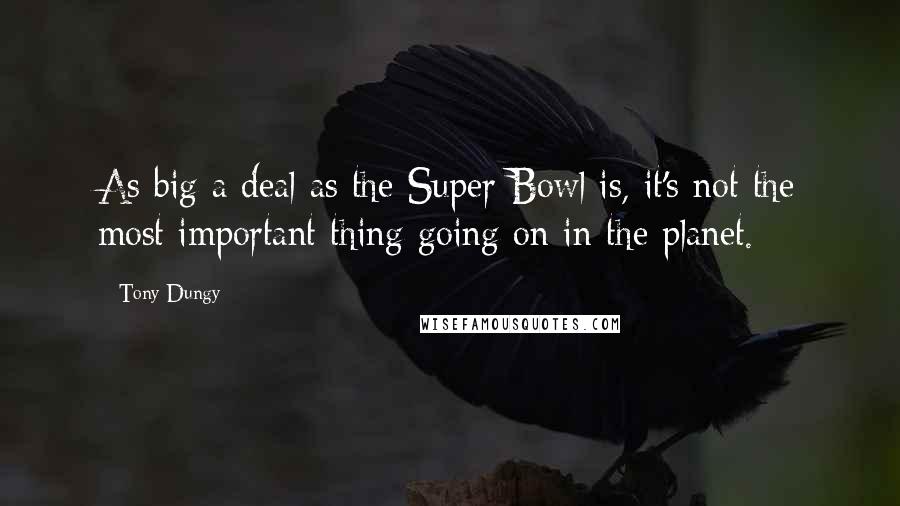 Tony Dungy Quotes: As big a deal as the Super Bowl is, it's not the most important thing going on in the planet.