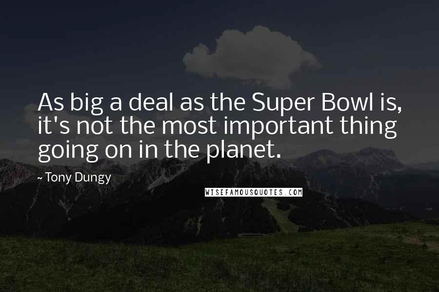 Tony Dungy Quotes: As big a deal as the Super Bowl is, it's not the most important thing going on in the planet.