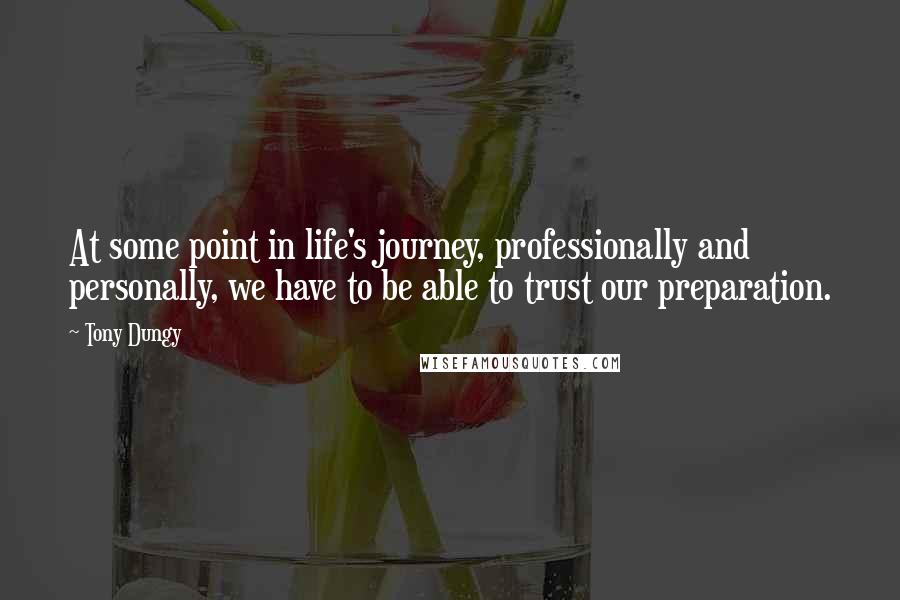 Tony Dungy Quotes: At some point in life's journey, professionally and personally, we have to be able to trust our preparation.