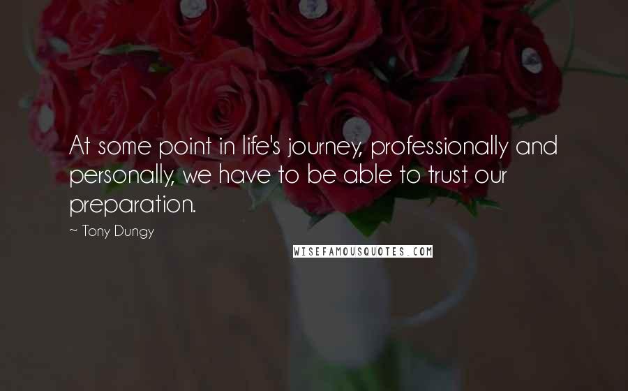 Tony Dungy Quotes: At some point in life's journey, professionally and personally, we have to be able to trust our preparation.