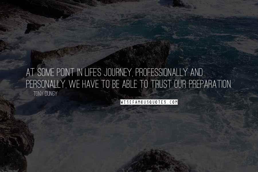 Tony Dungy Quotes: At some point in life's journey, professionally and personally, we have to be able to trust our preparation.