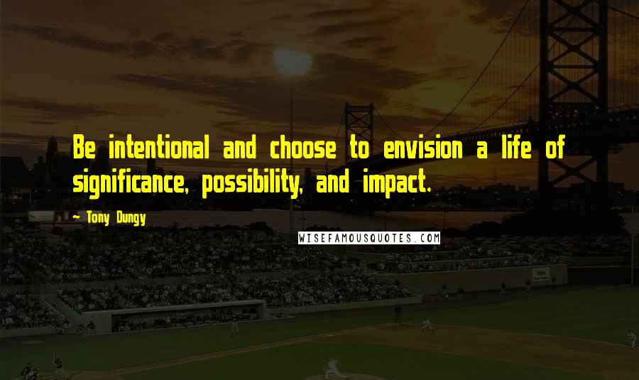 Tony Dungy Quotes: Be intentional and choose to envision a life of significance, possibility, and impact.