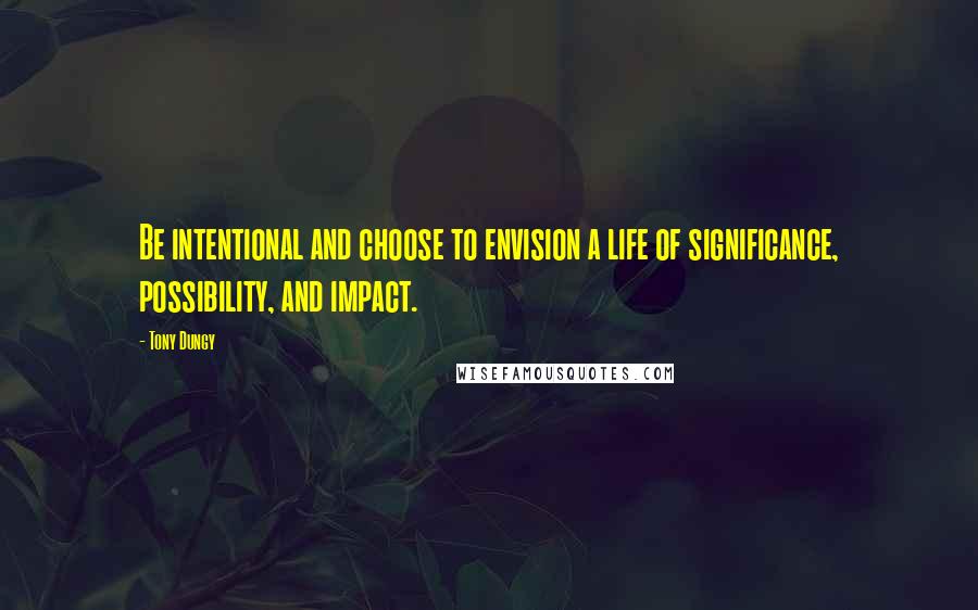 Tony Dungy Quotes: Be intentional and choose to envision a life of significance, possibility, and impact.