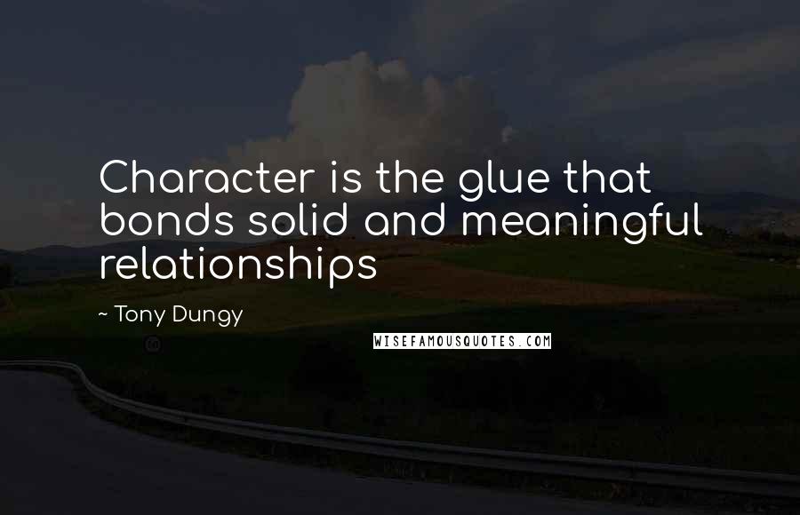 Tony Dungy Quotes: Character is the glue that bonds solid and meaningful relationships