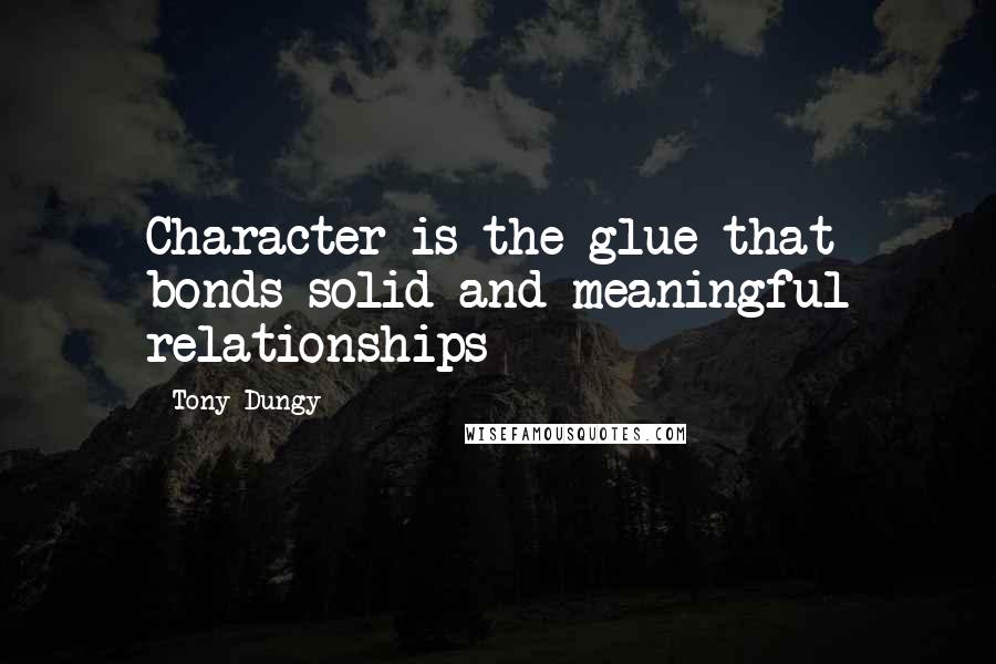 Tony Dungy Quotes: Character is the glue that bonds solid and meaningful relationships