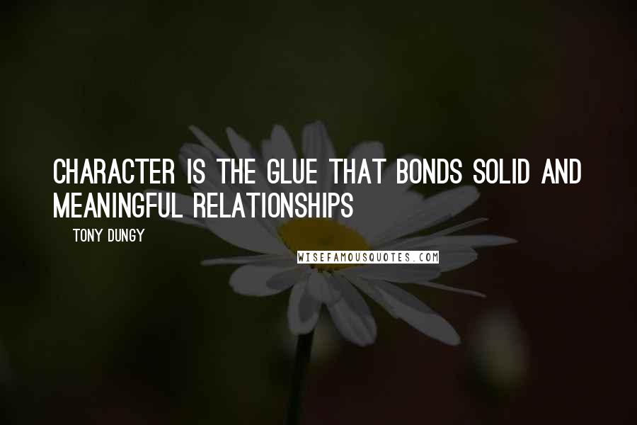 Tony Dungy Quotes: Character is the glue that bonds solid and meaningful relationships