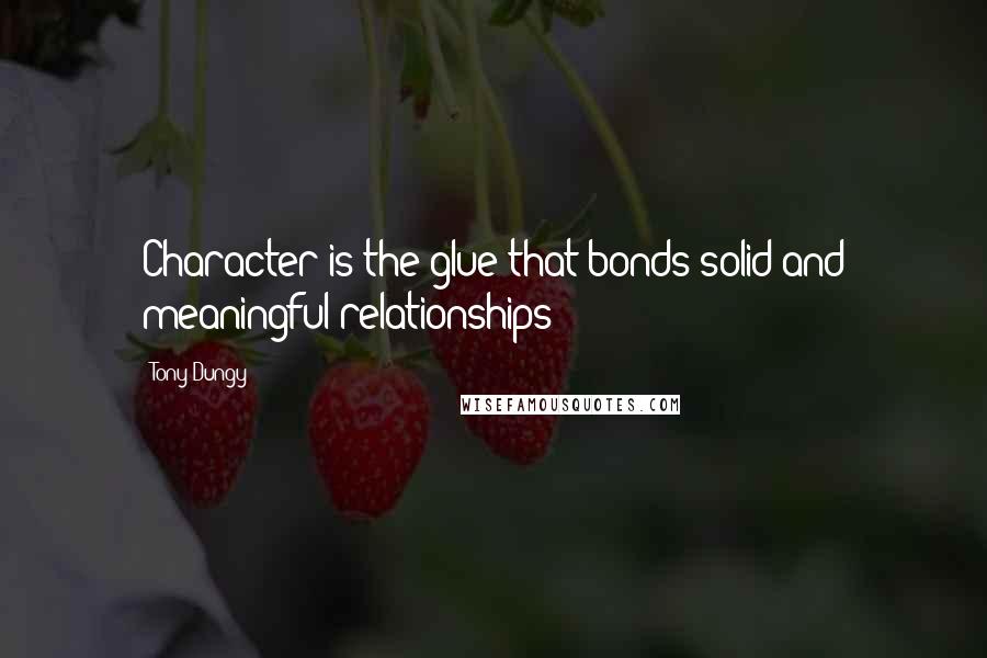 Tony Dungy Quotes: Character is the glue that bonds solid and meaningful relationships