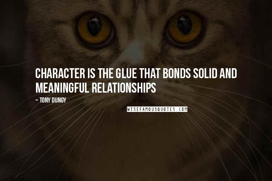 Tony Dungy Quotes: Character is the glue that bonds solid and meaningful relationships